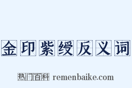 金印紫绶反义词是什么意思的图片